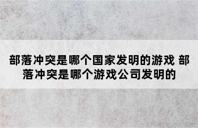 部落冲突是哪个国家发明的游戏 部落冲突是哪个游戏公司发明的